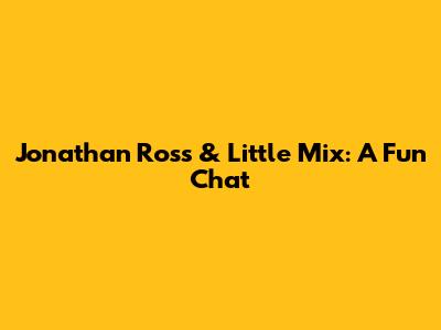 Jonathan Ross & Little Mix: A Fun Chat