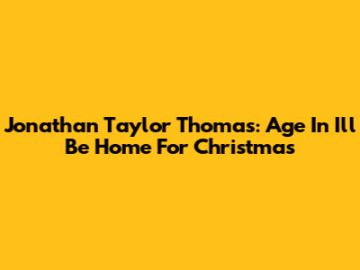 Jonathan Taylor Thomas: Age In I'll Be Home For Christmas