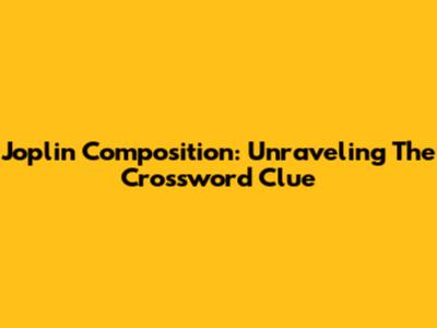 Joplin Composition: Unraveling The Crossword Clue