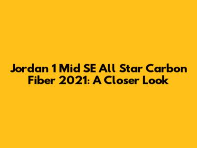 Jordan 1 Mid SE All Star Carbon Fiber 2021: A Closer Look