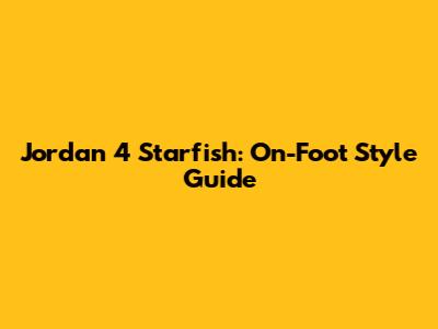 Jordan 4 Starfish: On-Foot Style Guide