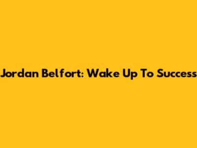 Jordan Belfort: Wake Up To Success