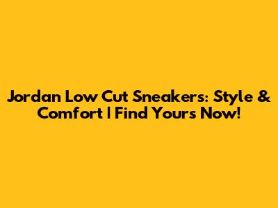 Jordan Low Cut Sneakers: Style & Comfort | Find Yours Now!