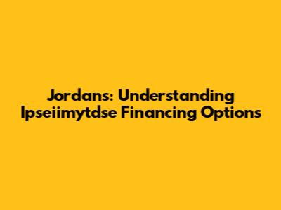 Jordans: Understanding Ipseiimytdse Financing Options