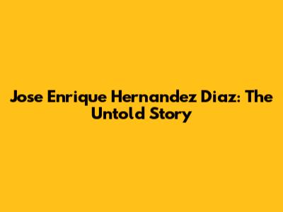 Jose Enrique Hernandez Diaz: The Untold Story