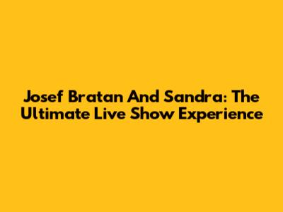 Josef Bratan And Sandra: The Ultimate Live Show Experience