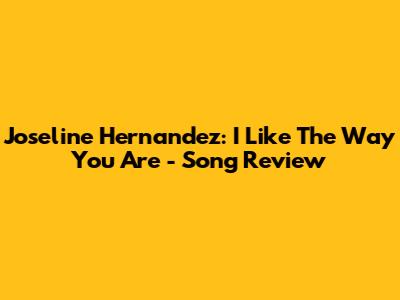 Joseline Hernandez: I Like The Way You Are - Song Review