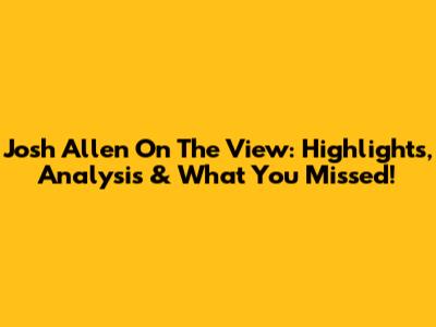 Josh Allen On The View: Highlights, Analysis & What You Missed!