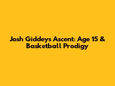 Josh Giddey's Ascent: Age 15 & Basketball Prodigy