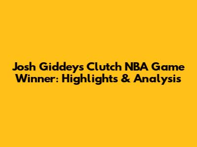 Josh Giddey's Clutch NBA Game Winner: Highlights & Analysis