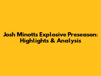 Josh Minott's Explosive Preseason: Highlights & Analysis