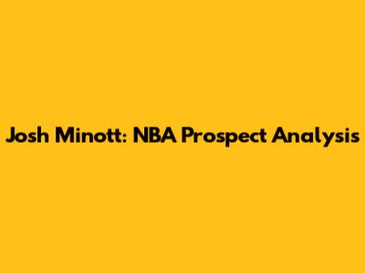 Josh Minott: NBA Prospect Analysis