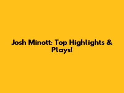 Josh Minott: Top Highlights & Plays!
