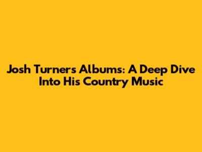 Josh Turner's Albums: A Deep Dive Into His Country Music