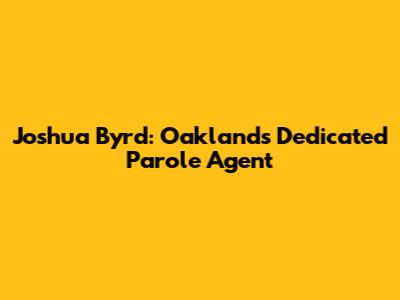 Joshua Byrd: Oakland's Dedicated Parole Agent