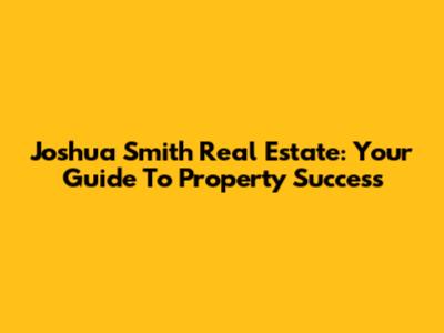 Joshua Smith Real Estate: Your Guide To Property Success