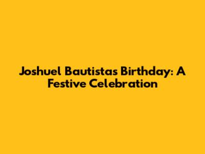 Joshuel Bautista's Birthday: A Festive Celebration