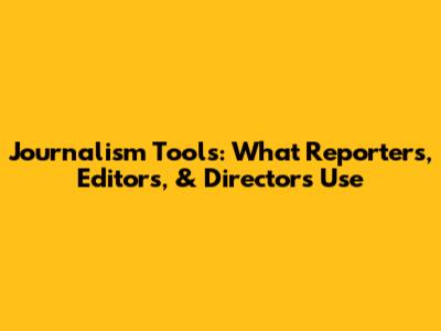 Journalism Tools: What Reporters, Editors, & Directors Use