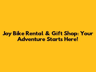 Joy Bike Rental & Gift Shop: Your Adventure Starts Here!