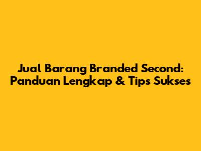 Jual Barang Branded Second: Panduan Lengkap & Tips Sukses