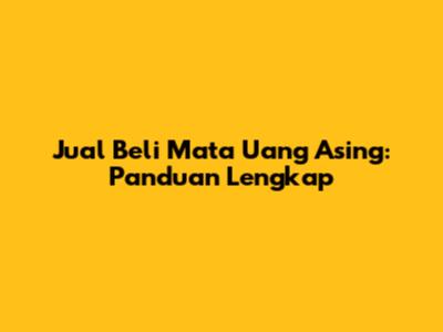 Jual Beli Mata Uang Asing: Panduan Lengkap