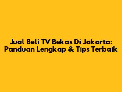 Jual Beli TV Bekas Di Jakarta: Panduan Lengkap & Tips Terbaik
