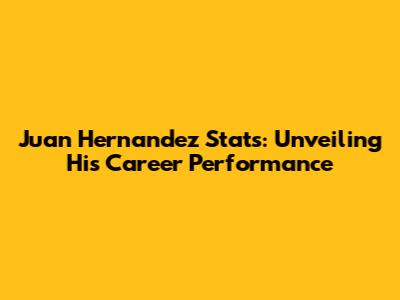 Juan Hernandez Stats: Unveiling His Career Performance