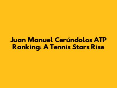 Juan Manuel Cerúndolo's ATP Ranking: A Tennis Star's Rise