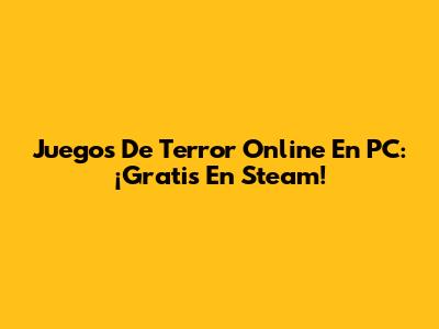 Juegos De Terror Online En PC: ¡Gratis En Steam!