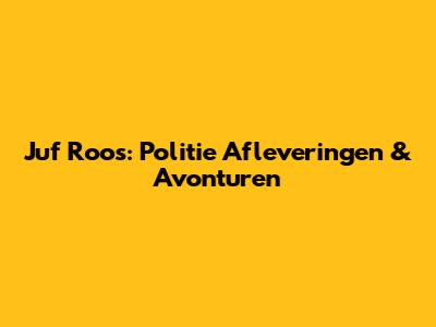 Juf Roos: Politie Afleveringen & Avonturen