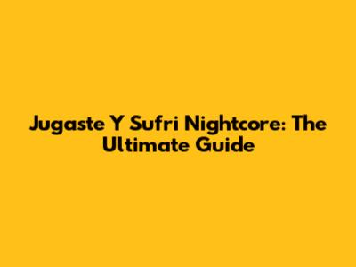 Jugaste Y Sufri Nightcore: The Ultimate Guide