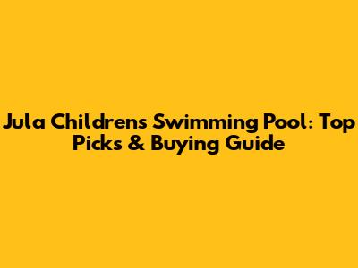 Jula Children's Swimming Pool: Top Picks & Buying Guide