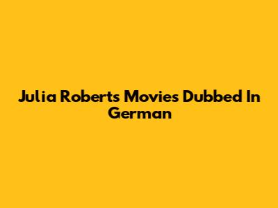 Julia Roberts Movies Dubbed In German
