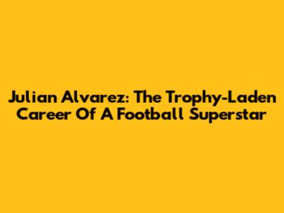 Julian Alvarez: The Trophy-Laden Career Of A Football Superstar