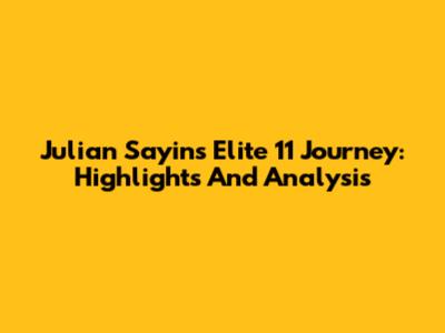 Julian Sayin's Elite 11 Journey: Highlights And Analysis