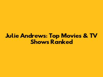 Julie Andrews: Top Movies & TV Shows Ranked