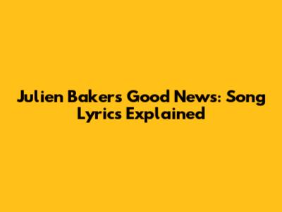 Julien Baker's "Good News": Song Lyrics Explained
