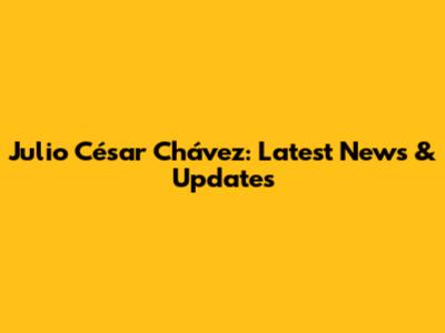 Julio César Chávez: Latest News & Updates