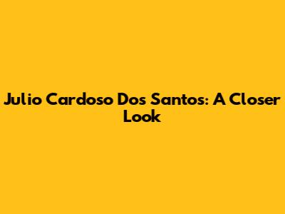 Julio Cardoso Dos Santos: A Closer Look
