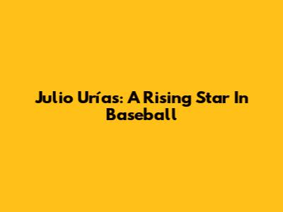 Julio Urías: A Rising Star In Baseball