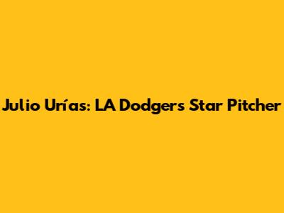 Julio Urías: LA Dodgers' Star Pitcher