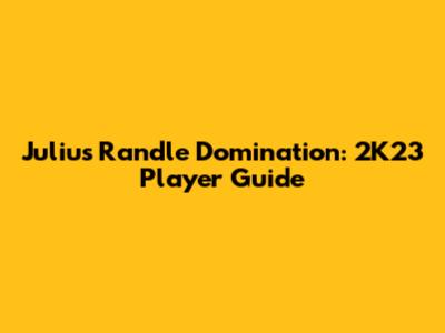 Julius Randle Domination: 2K23 Player Guide
