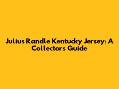 Julius Randle Kentucky Jersey: A Collector's Guide