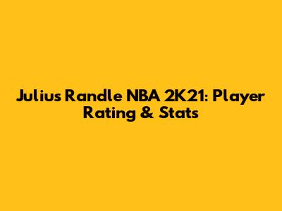 Julius Randle NBA 2K21: Player Rating & Stats