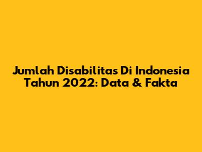 Jumlah Disabilitas Di Indonesia Tahun 2022: Data & Fakta