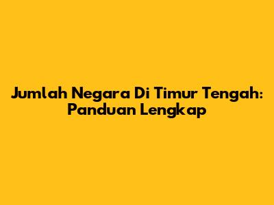 Jumlah Negara Di Timur Tengah: Panduan Lengkap