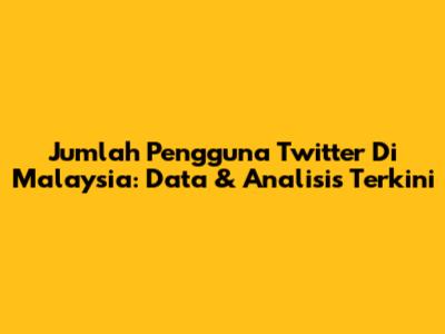 Jumlah Pengguna Twitter Di Malaysia: Data & Analisis Terkini