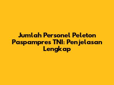 Jumlah Personel Peleton Paspampres TNI: Penjelasan Lengkap