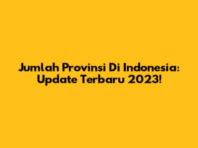 Jumlah Provinsi Di Indonesia: Update Terbaru 2023!
