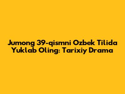 Jumong 39-qismni O'zbek Tilida Yuklab Oling: Tarixiy Drama